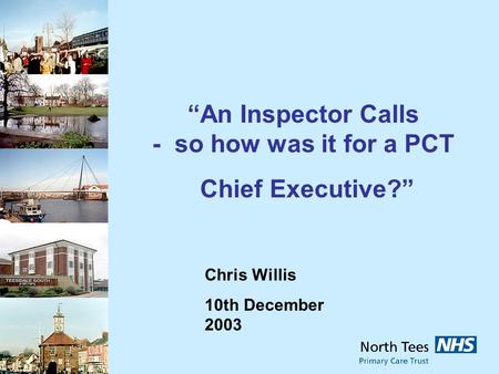 Chris Willis 10th December 2003 An Inspector Calls - so how was it for a PCT Chief Executive?