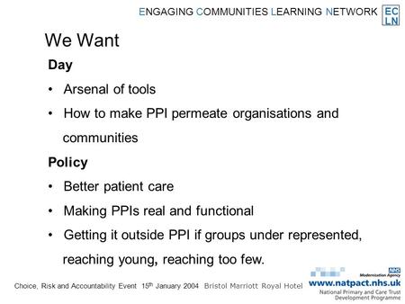 EC LN ENGAGING COMMUNITIES LEARNING NETWORK Choice, Risk and Accountability Event 15 th January 2004 Bristol Marriott Royal Hotel We Want Day Arsenal of.