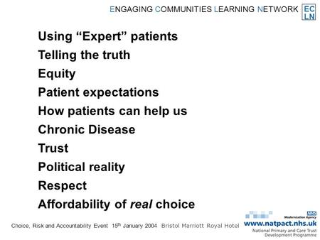 EC LN ENGAGING COMMUNITIES LEARNING NETWORK Choice, Risk and Accountability Event 15 th January 2004 Bristol Marriott Royal Hotel Using Expert patients.