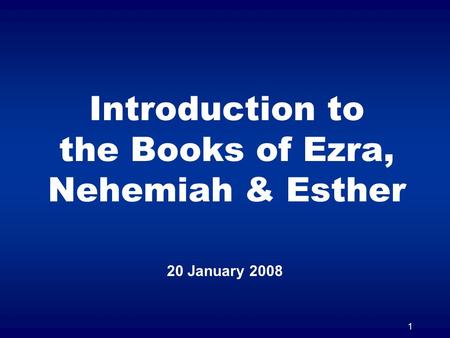 1 Introduction to the Books of Ezra, Nehemiah & Esther 20 January 2008.