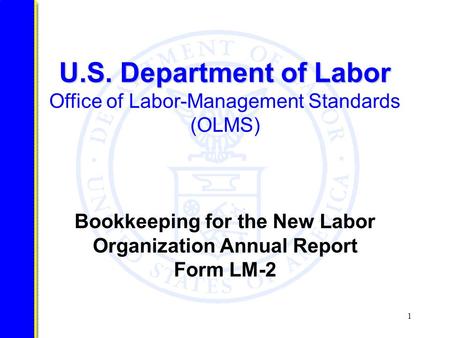 1 U.S. Department of Labor U.S. Department of Labor Office of Labor-Management Standards (OLMS) Bookkeeping for the New Labor Organization Annual Report.