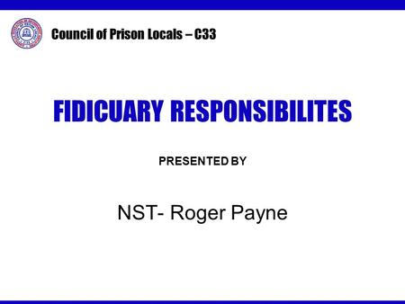 Council of Prison Locals – C33 FIDICUARY RESPONSIBILITES PRESENTED BY NST- Roger Payne.