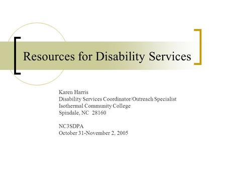 Resources for Disability Services Karen Harris Disability Services Coordinator/Outreach Specialist Isothermal Community College Spindale, NC 28160 NC3SDPA.