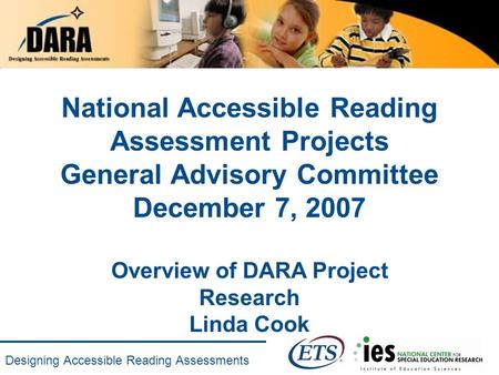 Designing Accessible Reading Assessments National Accessible Reading Assessment Projects General Advisory Committee December 7, 2007 Overview of DARA Project.