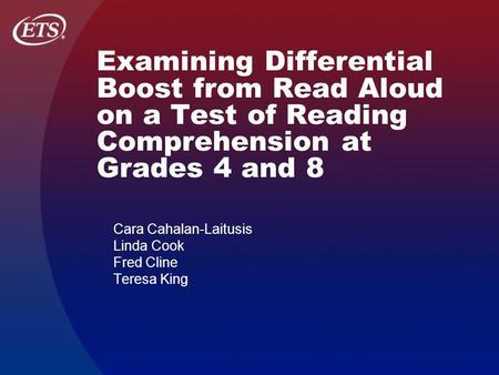 Examining Differential Boost from Read Aloud on a Test of Reading Comprehension at Grades 4 and 8 Cara Cahalan-Laitusis Linda Cook Fred Cline Teresa King.