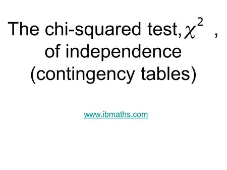 The chi-squared test,, of independence (contingency tables) www.ibmaths.com.