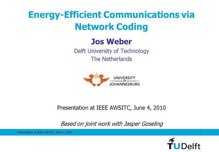 Presentation at IEEE AWSITC, June 4, 20101 Energy-Efficient Communications via Network Coding Jos Weber Delft University of Technology The Netherlands.