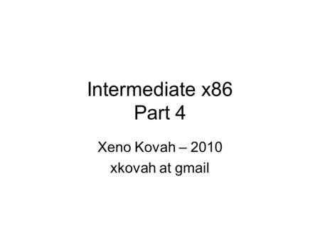 Intermediate x86 Part 4 Xeno Kovah – 2010 xkovah at gmail.