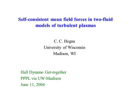 Self-consistent mean field forces in two-fluid models of turbulent plasmas C. C. Hegna University of Wisconsin Madison, WI Hall Dynamo Get-together PPPL.