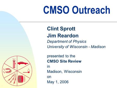 CMSO Outreach Clint Sprott Jim Reardon Department of Physics University of Wisconsin - Madison presented to the CMSO Site Review in Madison, Wisconsin.