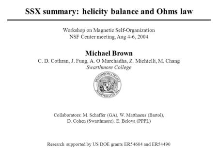 Workshop on Magnetic Self-Organization NSF Center meeting, Aug 4-6, 2004 Michael Brown C. D. Cothran, J. Fung, A. O Murchadha, Z. Michielli, M. Chang Swarthmore.