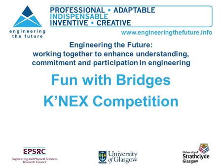 Www.engineeringthefuture.info Fun with Bridges KNEX Competition Engineering the Future: working together to enhance understanding, commitment and participation.