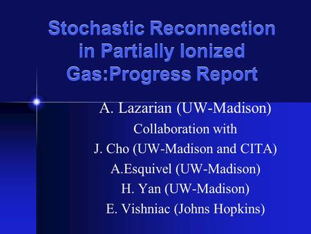 Stochastic Reconnection in Partially Ionized Gas:Progress Report A. Lazarian (UW-Madison) Collaboration with J. Cho (UW-Madison and CITA) A.Esquivel (UW-Madison)