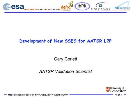 Page 1 Medspiration/Globcolour, NIVA, Oslo, 20 th November 2007 Development of New SSES for AATSR L2P Gary Corlett AATSR Validation Scientist.