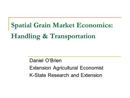 Spatial Grain Market Economics: Handling & Transportation Daniel OBrien Extension Agricultural Economist K-State Research and Extension.