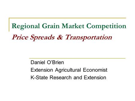 Regional Grain Market Competition Price Spreads & Transportation Daniel OBrien Extension Agricultural Economist K-State Research and Extension.