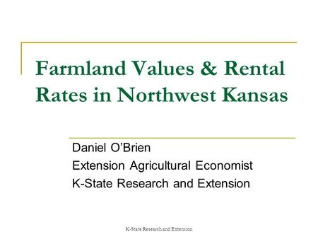 K-State Research and Extension Farmland Values & Rental Rates in Northwest Kansas Daniel OBrien Extension Agricultural Economist K-State Research and Extension.