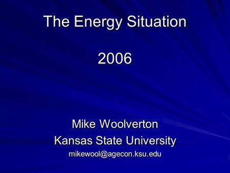 The Energy Situation 2006 Mike Woolverton Kansas State University