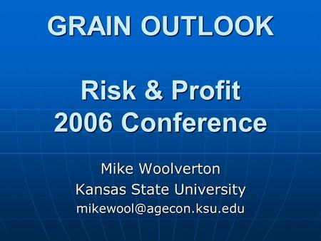 GRAIN OUTLOOK Risk & Profit 2006 Conference Mike Woolverton Kansas State University