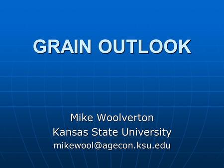 GRAIN OUTLOOK Mike Woolverton Kansas State University