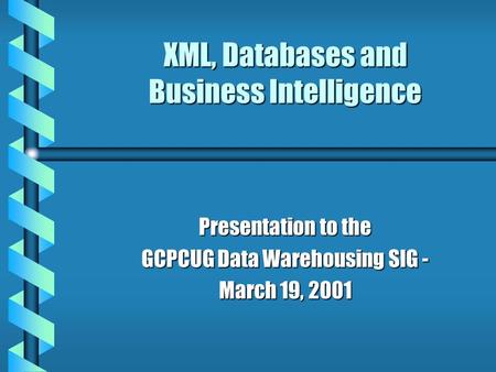 XML, Databases and Business Intelligence Presentation to the GCPCUG Data Warehousing SIG - March 19, 2001.