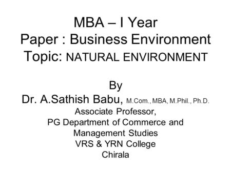 MBA – I Year Paper : Business Environment Topic: NATURAL ENVIRONMENT By Dr. A.Sathish Babu, M.Com., MBA, M.Phil., Ph.D. Associate Professor, PG Department.