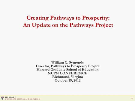 1 Creating Pathways to Prosperity: An Update on the Pathways Project William C. Symonds Director, Pathways to Prosperity Project Harvard Graduate School.