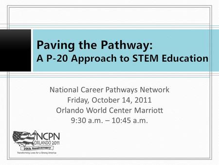 National Career Pathways Network Friday, October 14, 2011 Orlando World Center Marriott 9:30 a.m. – 10:45 a.m.