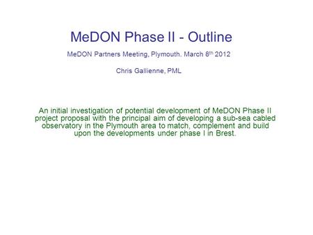 MeDON Phase II - Outline MeDON Partners Meeting, Plymouth. March 8 th 2012 Chris Gallienne, PML An initial investigation of potential development of MeDON.