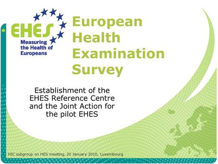 European Health Examination Survey Establishment of the EHES Reference Centre and the Joint Action for the pilot EHES HIC subgroup on HES meeting, 20 January.