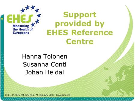 Support provided by EHES Reference Centre Hanna Tolonen Susanna Conti Johan Heldal EHES JA Kick-off meeting, 21 January 2010, Luxembourg.