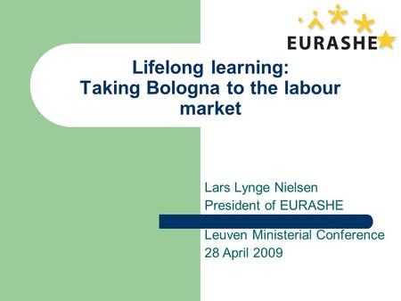 Lifelong learning: Taking Bologna to the labour market Lars Lynge Nielsen President of EURASHE Leuven Ministerial Conference 28 April 2009.