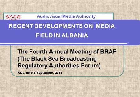 RECENT DEVELOPMENTS ON MEDIA FIELD IN ALBANIA The Fourth Annual Meeting of BRAF (The Black Sea Broadcasting Regulatory Authorities Forum) Kiev, on 5-6.