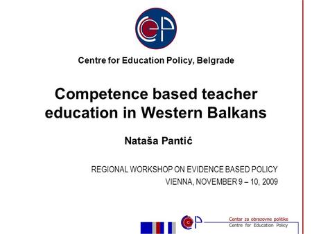 Nataša Pantić REGIONAL WORKSHOP ON EVIDENCE BASED POLICY VIENNA, NOVEMBER 9 – 10, 2009 Centre for Education Policy, Belgrade Competence based teacher education.