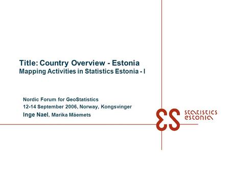 Title: Country Overview - Estonia Mapping Activities in Statistics Estonia - I Nordic Forum for GeoStatistics 12-14 September 2006, Norway, Kongsvinger.