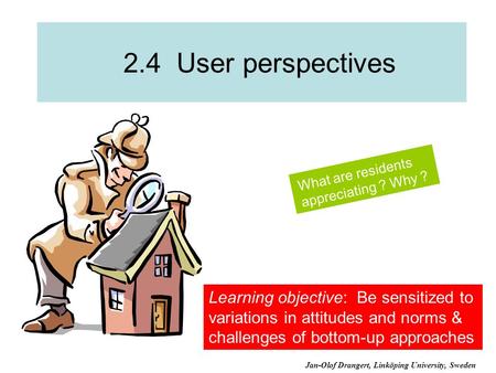 2.4 User perspectives What are residents appreciating ? Why ? Learning objective: Be sensitized to variations in attitudes and norms & challenges of bottom-up.