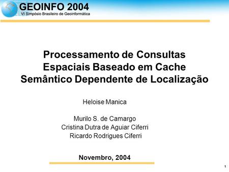 1 Processamento de Consultas Espaciais Baseado em Cache Semântico Dependente de Localização Heloise Manica Murilo S. de Camargo Cristina Dutra de Aguiar.