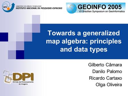 Towards a generalized map algebra: principles and data types Gilberto Câmara Danilo Palomo Ricardo Cartaxo Olga Oliveira.