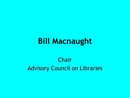 Bill Macnaught Chair Advisory Council on Libraries.