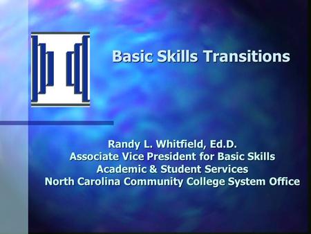 Randy L. Whitfield, Ed.D. Associate Vice President for Basic Skills Academic & Student Services North Carolina Community College System Office Basic Skills.