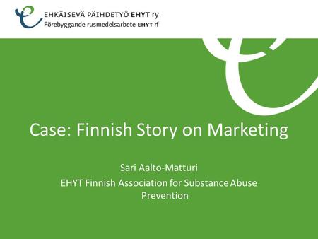 Case: Finnish Story on Marketing Sari Aalto-Matturi EHYT Finnish Association for Substance Abuse Prevention.