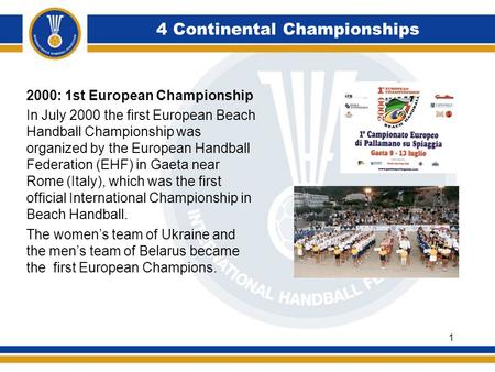 4 Continental Championships 2000: 1st European Championship In July 2000 the first European Beach Handball Championship was organized by the European Handball.