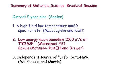 Current 5 year plan (Sonier) 1. A high field low temperature muSR spectrometer (MacLaughlin and Kiefl) 2.Low energy muon beamline 1000 + /s at TRIUMF.