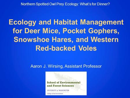 Ecology and Habitat Management for Deer Mice, Pocket Gophers, Snowshoe Hares, and Western Red-backed Voles Aaron J. Wirsing, Assistant Professor Northern.