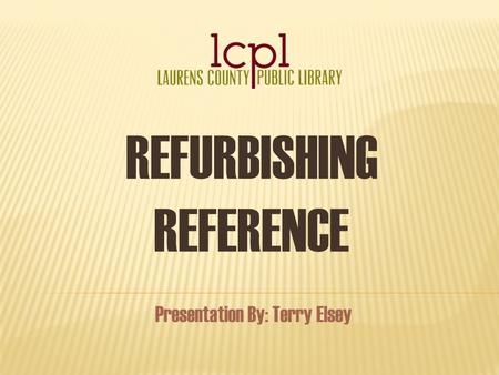 REFURBISHING REFERENCE Presentation By: Terry Elsey.