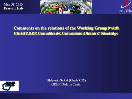 Comments on the relations of the Working Groups with the IUPAP Council and Commission Chairs Committee Hideyuki Sakai (Chair C12) RIKEN Nishina Center.