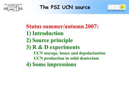 The PSI UCN source Status summer/autumn 2007: 1) Introduction 2) Source principle 3) R & D experiments UCN storage, losses and depolarization UCN production.