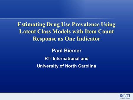 Estimating Drug Use Prevalence Using Latent Class Models with Item Count Response as One Indicator Paul Biemer RTI International and University of North.