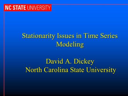 Stationarity Issues in Time Series Modeling David A. Dickey North Carolina State University.