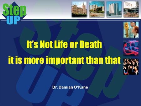 Its Not Life or Death it is more important than that Dr. Damian OKane.